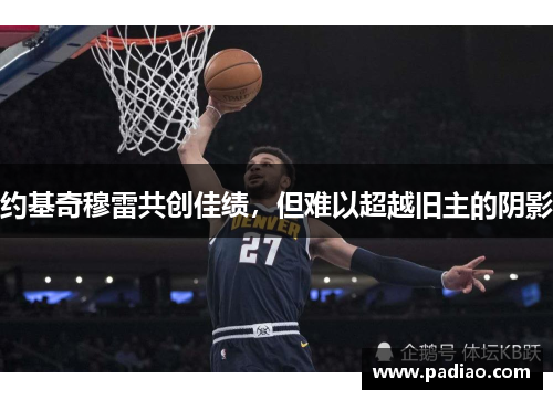 约基奇穆雷共创佳绩，但难以超越旧主的阴影
